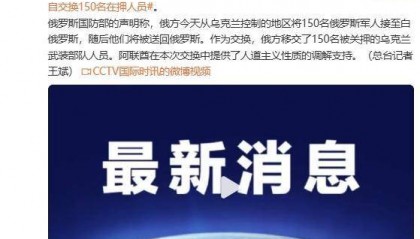 俄罗斯国防部证实:在阿联酋调解下,俄乌各自交换150名在押人员